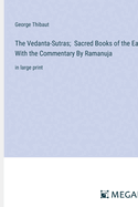 The Vedanta-Sutras; Sacred Books of the East, With the Commentary By Ramanuja: in large print