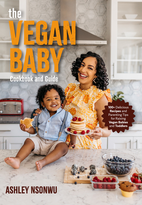 The Vegan Baby Cookbook and Guide: 100+ Delicious Recipes and Parenting Tips for Raising Vegan Babies and Toddlers (Food for Toddlers, Vegan Cookbook for Kids) - Nsonwu, Ashley Renne
