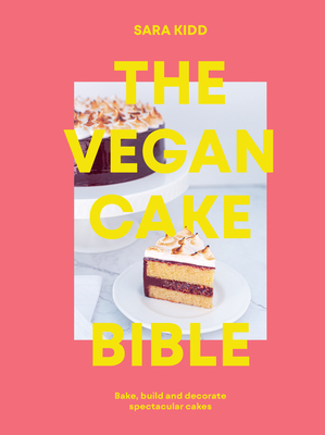 The Vegan Cake Bible: Bake, Build and Decorate Spectacular Vegan Cakes - Kidd, Sara