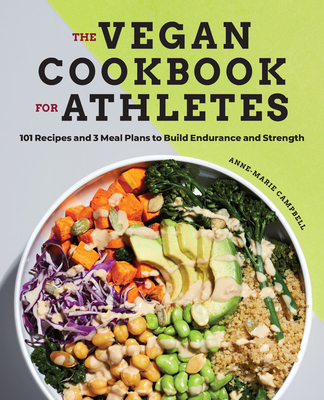 The Vegan Cookbook for Athletes: 101 Recipes and 3 Meal Plans to Build Endurance and Strength - Campbell, Anne-Marie