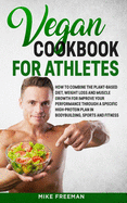 The Vegan Cookbook for Athletes: How to Combine The plant-based diet, weight Loss and Muscle Growth for improve your performance through a Specific High-Protein Plan.