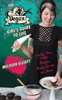 The Vegan Girl's Guide to Life: Cruelty-Free Crafts, Recipes, Beauty Secrets, and More - Elliott, Melisser