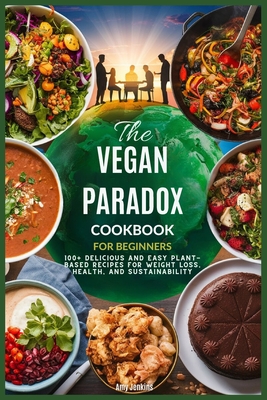 The Vegan Paradox Cookbook for Beginners: 100+ Delicious and Easy Plant-Based Recipes for Weight Loss, Health, and Sustainability - Jenkins, Amy