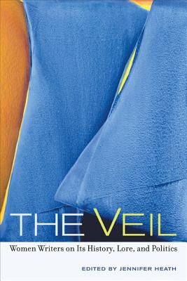 The Veil: Women Writers on Its History, Lore, and Politics - Heath, Jennifer (Editor)