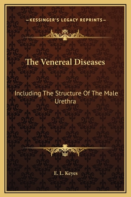 The Venereal Diseases: Including the Structure of the Male Urethra - Keyes, E L