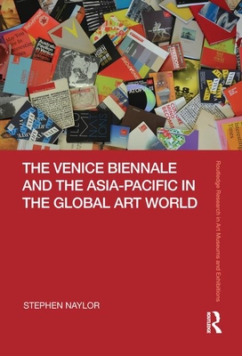 The Venice Biennale and the Asia-Pacific in the Global Art World - Naylor, Stephen