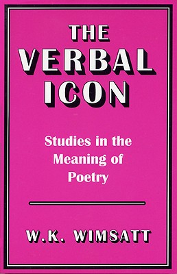 The Verbal Icon: Studies in the Meaning of Poetry - Wimsatt, W K