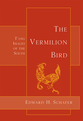 The Vermilion Bird: T'Ang Images of the South - Schafer, Edward