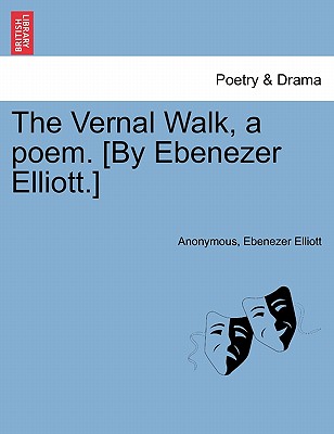 The Vernal Walk, a Poem. [by Ebenezer Elliott.] - Anonymous, and Elliott, Ebenezer