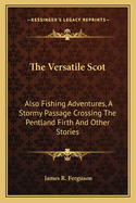 The Versatile Scot: Also Fishing Adventures, a Stormy Passage Crossing the Pentland Firth and Other Stories