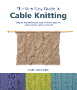 The Very Easy Guide to Cable Knitting: Step-By-Step Techniques, Easy-To-Follow Patterns, and Projects to Get You Started