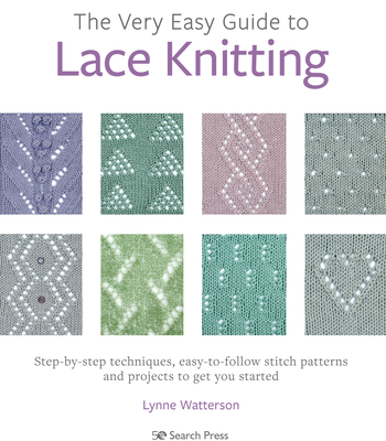 The Very Easy Guide to Lace Knitting: Step-By-Step Techniques, Easy-to-Follow Stitch Patterns and Projects to Get You Started - Watterson, Lynne