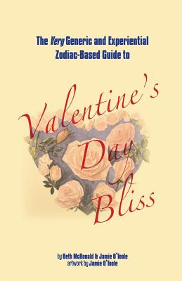 The Very Generic and Experiential Zodiac-Based Guide to Valentine's Day Bliss - McDonald, Beth