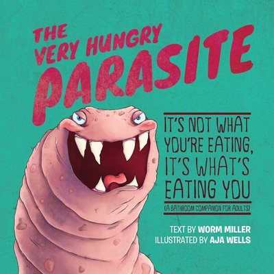 The Very Hungry Parasite: It's Not What You're Eating, It's What's Eating You (a Bathroom Companion for Adults) - Miller, Josh