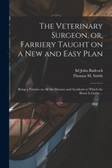 The Veterinary Surgeon, or, Farriery Taught on a New and Easy Plan [microform]: Being a Treatise on All the Diseases and Accidents to Which the Horse is Liable ...