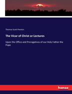 The Vicar of Christ or Lectures: Upon the Office and Prerogatives of our Holy Father the Pope