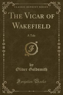 The Vicar of Wakefield: A Tale (Classic Reprint) - Goldsmith, Oliver