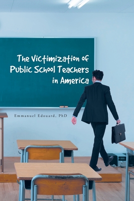 The Victimization of Public School Teachers in America - Edouard, Emmanuel, PhD