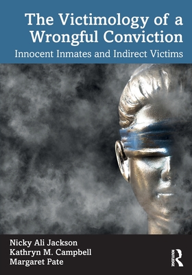 The Victimology of a Wrongful Conviction: Innocent Inmates and Indirect Victims - Jackson, Nicky Ali, and Campbell, Kathryn M, and Pate, Margaret