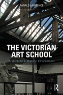 The Victorian Art School: Architecture, History, Environment