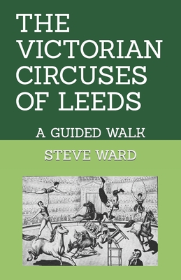 The Victorian Circuses of Leeds: A Guided Walk - Ward, Steve