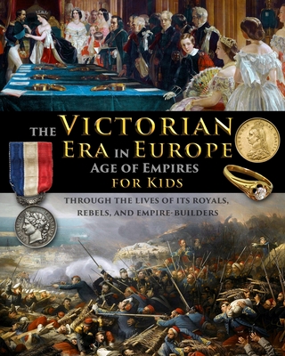The Victorian Era in Europe - Age of Empires - through the lives of its royals, rebels, and empire-builders - Fet, Catherine, and Shuster, Scott (Editor)