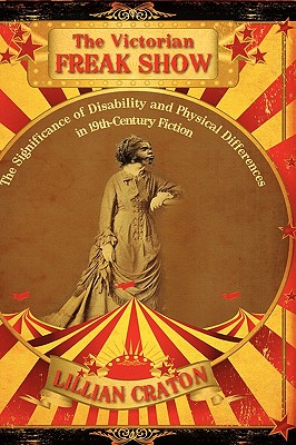 The Victorian Freak Show: The Significance of Disability and Physical Differences in 19th-Century Fiction - Craton, Lillian E