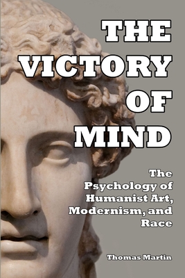 The Victory of Mind: The Psychology of Humanist Art, Modernism, and Race - Martin, Thomas