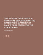 The Victory Over Death, a Practical Exposition of the Fifteenth Chapter of St. Paul's First Epistle to the Corinthians