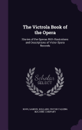 The Victrola Book of the Opera: Stories of the Operas with Illustrations and Descriptions of Victor Opera Records