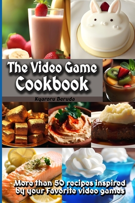 The Video Game Cookbook: More than 50 cooking recipes inspired by your favorite video games! - Beruda, Kyaroru
