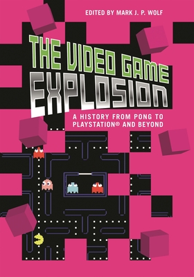 The Video Game Explosion: A History from PONG to PlayStation and Beyond - Wolf, Mark (Editor)