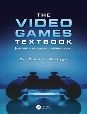 The Video Games Textbook: History * Business * Technology - Wardyga, Brian J.