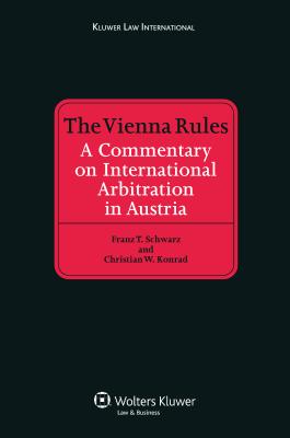 The Vienna Rules: A Commentary on International Arbitration in Austria - Schwarz, Franz T, and Konrad, Christian W