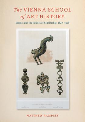 The Vienna School of Art History: Empire and the Politics of Scholarship, 1847-1918 - Rampley, Matthew