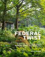 The View from Federal Twist: A New Way of Thinking About Gardens, Nature and Ourselves
