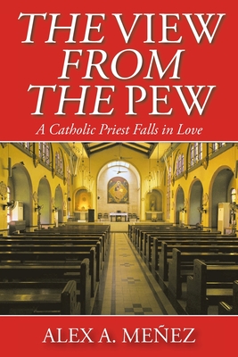 The View from the Pew: A Catholic Priest Falls in Love - Meez, Alex A