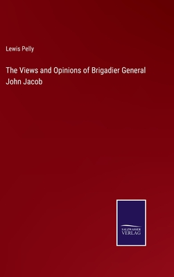 The Views and Opinions of Brigadier General John Jacob - Pelly, Lewis