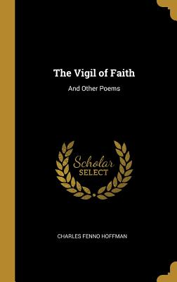 The Vigil of Faith: And Other Poems - Hoffman, Charles Fenno