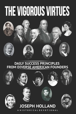 The Vigorous Virtues: Daily Success Principles From Diverse American Founders - Holland, Joseph H