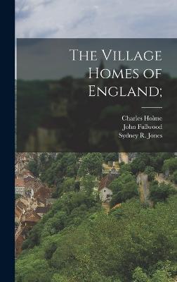The Village Homes of England; - Holme, Charles, and Jones, Sydney R, and Ball, Wilfrid