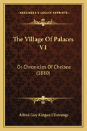 The Village of Palaces V1: Or Chronicles of Chelsea (1880)