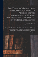 The Villager's Friend and Physician, or a Familiar Address on the Preservation of Health, and the Removal of Disease, on Its First Appearance (Classic Reprint)