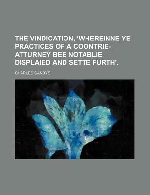 The Vindication, 'Whereinne Ye Practices of a Coontrie-Atturney Bee Notablie Displaied and Sette Furth'. - Sandys, Charles
