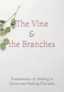 The Vine and the Branches: The Fundaments of Abiding in Christ and Making Disciples