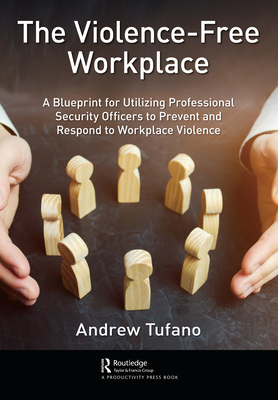 The Violence-Free Workplace: A Blueprint for Utilizing Professional Security Officers to Prevent and Respond to Workplace Violence - Andrew Tufano