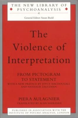 The Violence of Interpretation: From Pictogram to Statement - Aulagnier, Piera, and Sheridan, Alan (Translated by)