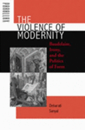 The Violence of Modernity: Baudelaire, Irony, and the Politics of Form - Sanyal, Debarati