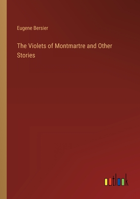 The Violets of Montmartre and Other Stories - Bersier, Eugene