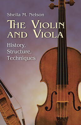 The Violin and Viola: History, Structure, Techniques - Nelson, Sheila M